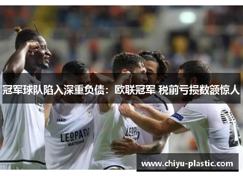 冠军球队陷入深重负债：欧联冠军 税前亏损数额惊人