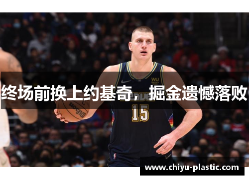 终场前换上约基奇，掘金遗憾落败